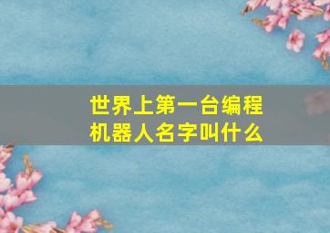 世界上第一台编程机器人名字叫什么