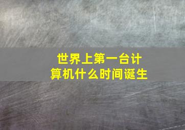 世界上第一台计算机什么时间诞生