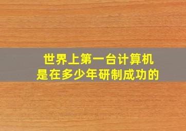 世界上第一台计算机是在多少年研制成功的