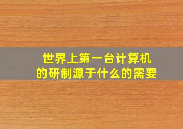 世界上第一台计算机的研制源于什么的需要