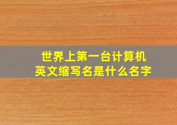 世界上第一台计算机英文缩写名是什么名字