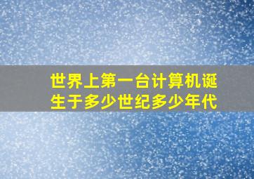 世界上第一台计算机诞生于多少世纪多少年代