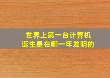 世界上第一台计算机诞生是在哪一年发明的