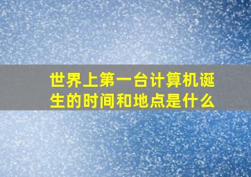 世界上第一台计算机诞生的时间和地点是什么