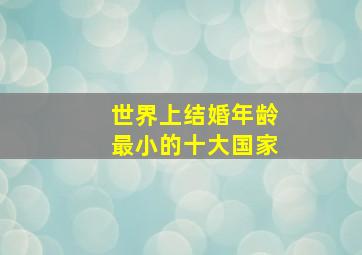 世界上结婚年龄最小的十大国家