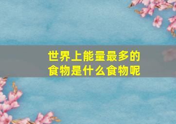 世界上能量最多的食物是什么食物呢