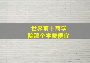 世界前十商学院那个学费便宜