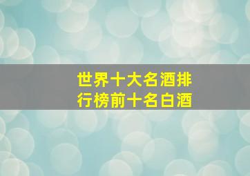 世界十大名酒排行榜前十名白酒