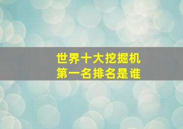 世界十大挖掘机第一名排名是谁