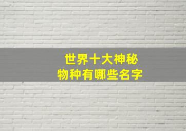 世界十大神秘物种有哪些名字