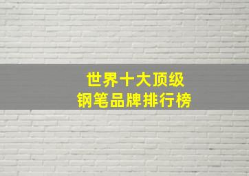 世界十大顶级钢笔品牌排行榜