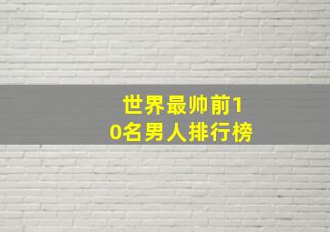 世界最帅前10名男人排行榜