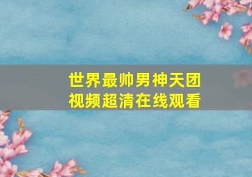 世界最帅男神天团视频超清在线观看