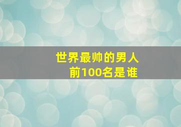 世界最帅的男人前100名是谁