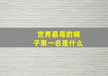 世界最毒的蝎子第一名是什么