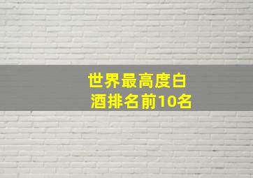 世界最高度白酒排名前10名