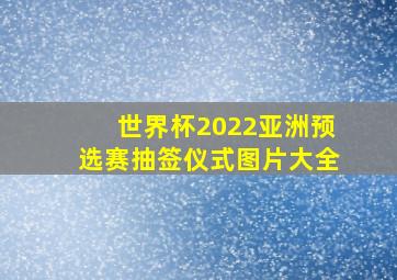 世界杯2022亚洲预选赛抽签仪式图片大全