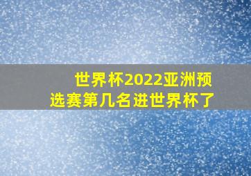 世界杯2022亚洲预选赛第几名进世界杯了