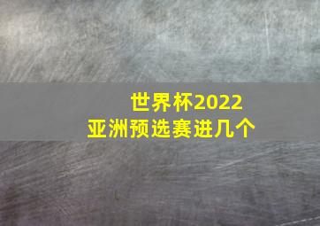 世界杯2022亚洲预选赛进几个