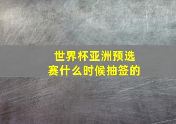 世界杯亚洲预选赛什么时候抽签的