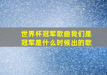 世界杯冠军歌曲我们是冠军是什么时候出的歌