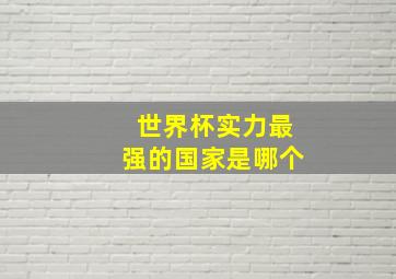 世界杯实力最强的国家是哪个