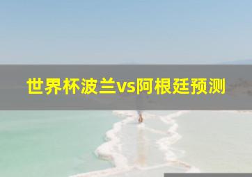 世界杯波兰vs阿根廷预测