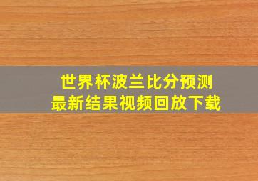 世界杯波兰比分预测最新结果视频回放下载