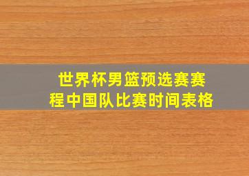 世界杯男篮预选赛赛程中国队比赛时间表格