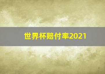 世界杯赔付率2021