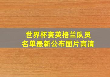 世界杯赛英格兰队员名单最新公布图片高清