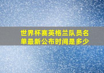 世界杯赛英格兰队员名单最新公布时间是多少