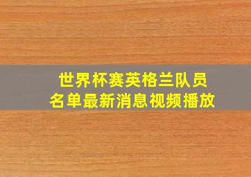 世界杯赛英格兰队员名单最新消息视频播放