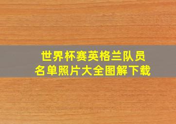 世界杯赛英格兰队员名单照片大全图解下载