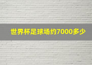 世界杯足球场约7000多少