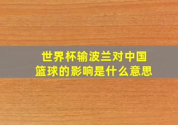 世界杯输波兰对中国篮球的影响是什么意思