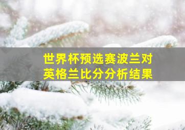 世界杯预选赛波兰对英格兰比分分析结果