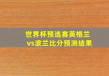 世界杯预选赛英格兰vs波兰比分预测结果