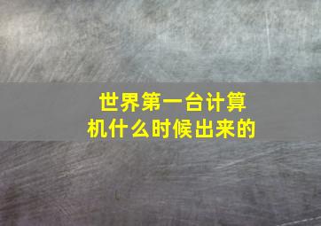 世界第一台计算机什么时候出来的