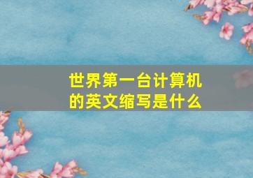 世界第一台计算机的英文缩写是什么