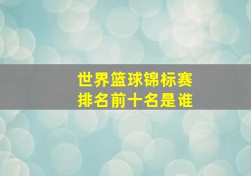 世界篮球锦标赛排名前十名是谁