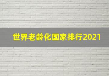 世界老龄化国家排行2021