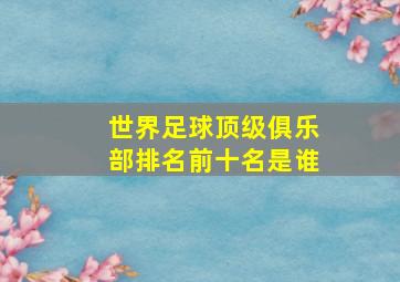 世界足球顶级俱乐部排名前十名是谁