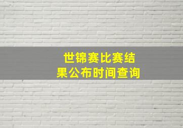 世锦赛比赛结果公布时间查询