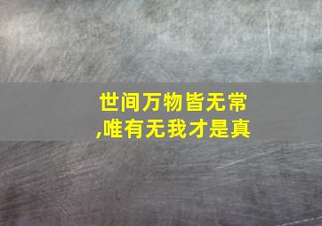 世间万物皆无常,唯有无我才是真