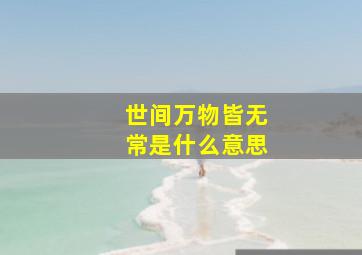 世间万物皆无常是什么意思