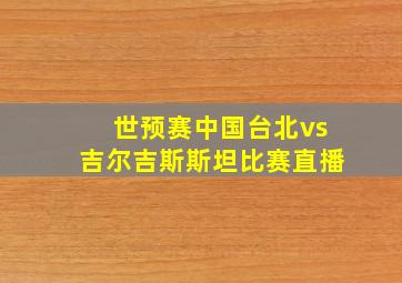 世预赛中国台北vs吉尔吉斯斯坦比赛直播