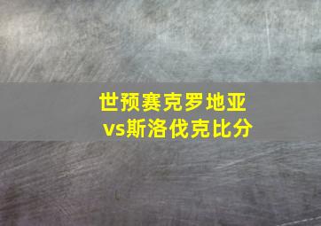 世预赛克罗地亚vs斯洛伐克比分