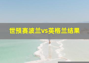 世预赛波兰vs英格兰结果