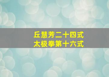 丘慧芳二十四式太极拳第十六式